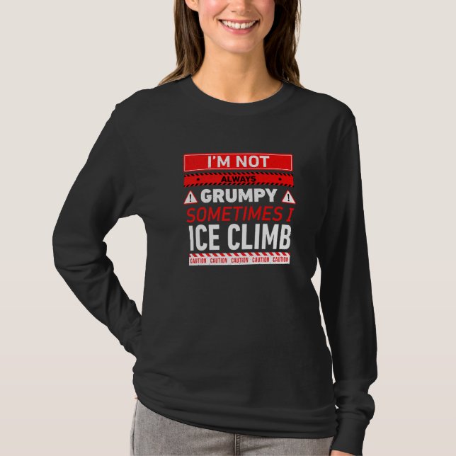 Im Not Always Grumpy Sometimes I Ice Climb Ice Cli T-Shirt (Front)