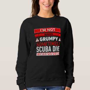 Im Not Always Grumpy Sometimes I Scuba Dive Scuba Sweatshirt