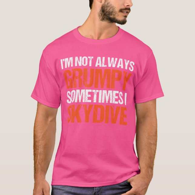 I'M Not Always Grumpy Sometimes I Skydive Skydivin T-Shirt (Front)
