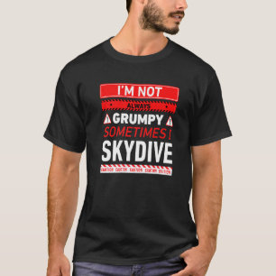 Im Not Always Grumpy Sometimes I Skydive Skydiving T-Shirt