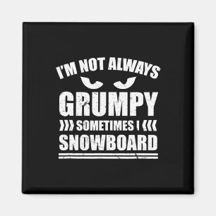 I'm Not Always Grumpy Sometimes I Snowboard Snowbo Magnet