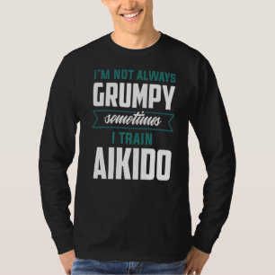 I'm Not Always Grumpy Sometimes I Train Aikido T-Shirt