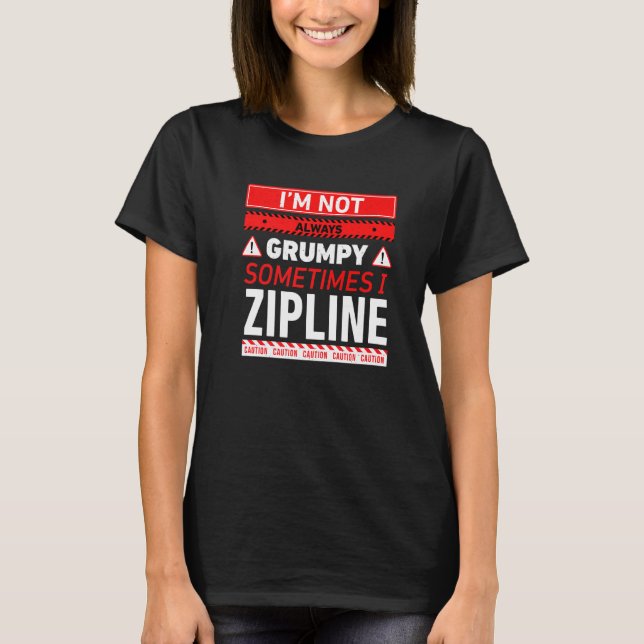 Im Not Always Grumpy Sometimes I Zipline Ziplining T-Shirt (Front)