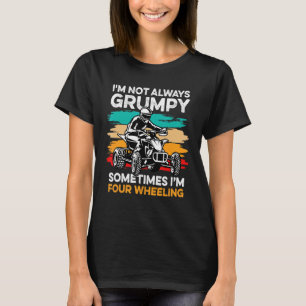 I'm Not Always Grumpy, Sometimes I'm Four Wheeling T-Shirt