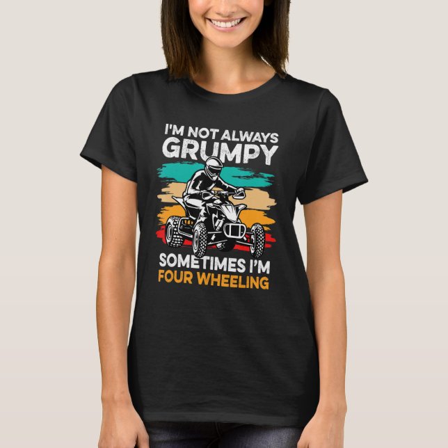 I'm Not Always Grumpy, Sometimes I'm Four Wheeling T-Shirt (Front)