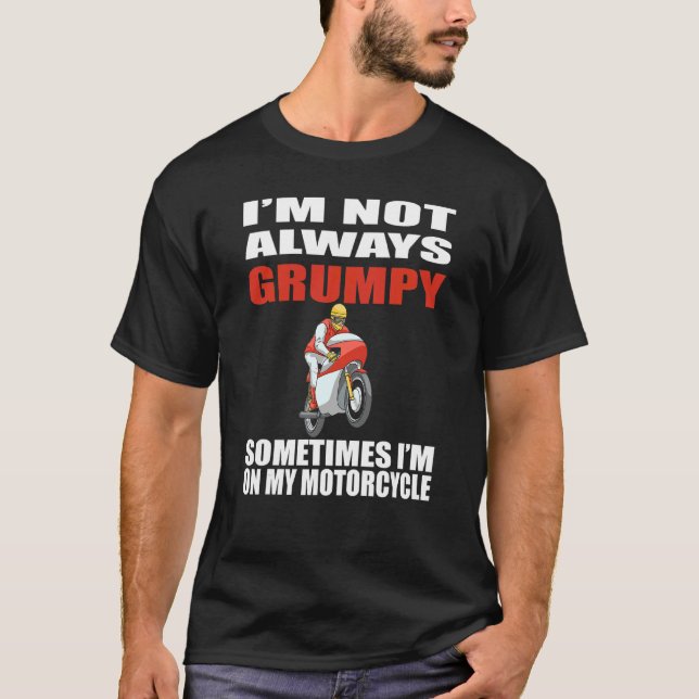 I'm Not Always Grumpy Sometimes I'm On My Motorcyc T-Shirt (Front)