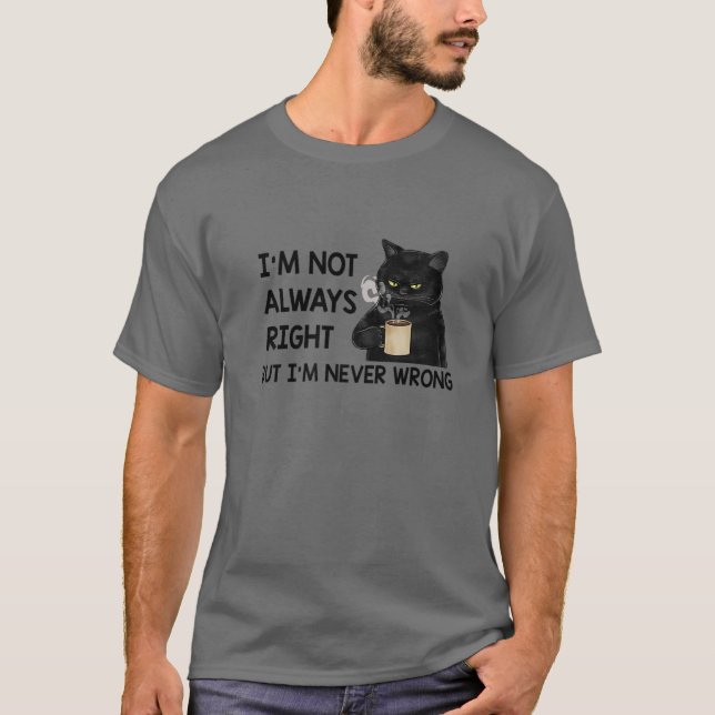I'm Not Always Right But I'm Never Wrong Funny Cat T-Shirt (Front)