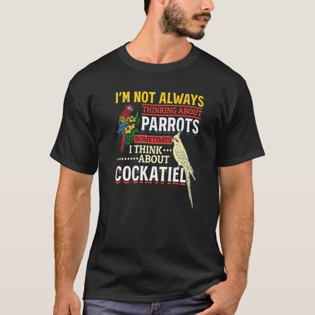 Im Not Always Thinking About Parrots Cockatiel Par T-Shirt (Front)