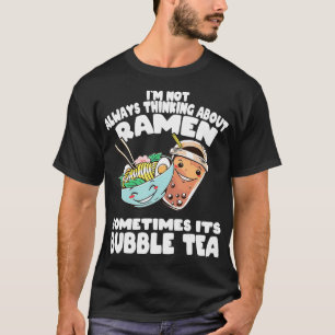 Im not always thinking about Ramen and Bubble Tea T-Shirt