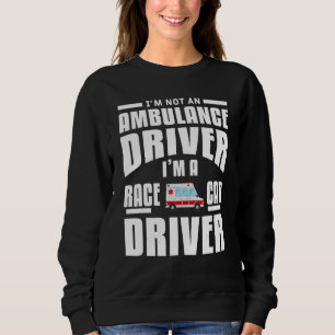 I'm Not An Ambulance Driver I'm A Race Car Driver Sweatshirt