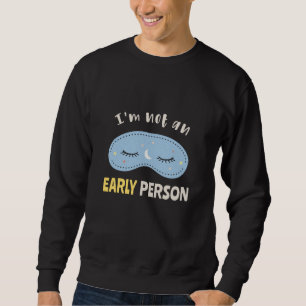 I'm not an early person sweatshirt