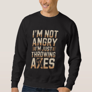 I'm Not Angry Funny Axe Throwing 1 Sweatshirt