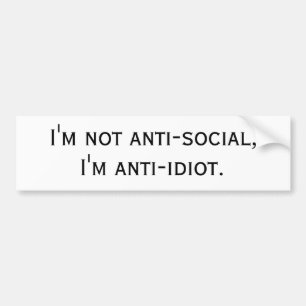 I'm not anti-social, I'm anti-idiot. Bumper Sticker