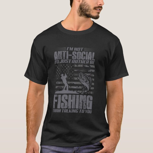 Im Not AntiSocial Id Just Rather Be Fishing Than T T-Shirt (Front)