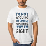 I'm Not Arguing I'm Explaining T-Shirt<br><div class="desc">I'm not arguing... I'm simply explaining why I'm right!  Perfect for those occasions when your rational explanation is being misconstrued as argumentative.  Which is probably all the time.</div>