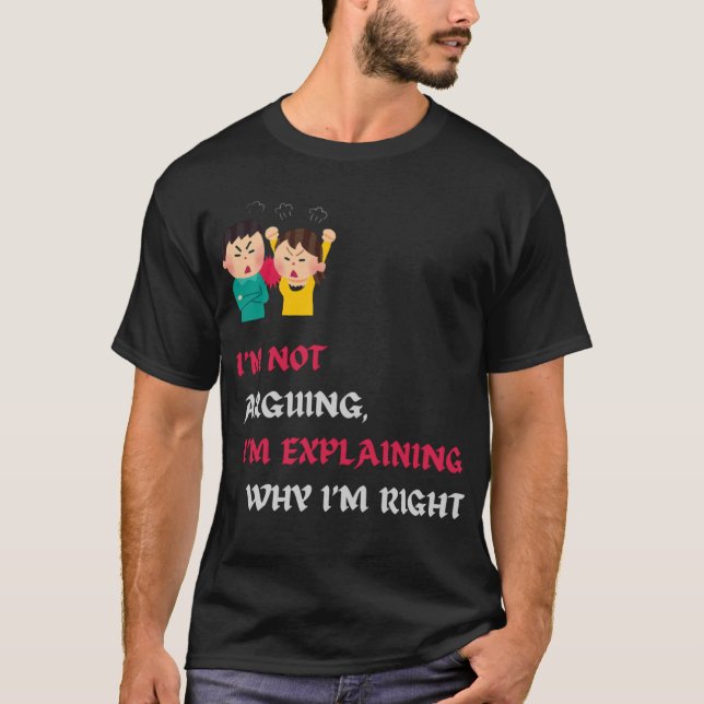 I'm Not Arguing I'm Explaining Why I'm Right Funny T-Shirt (Front)