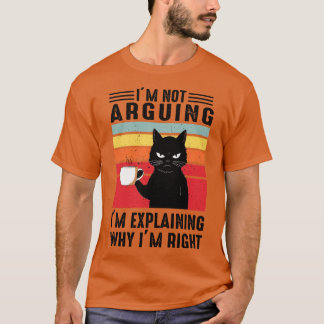 Im Not Arguing Im Explaining Why Im Right T-Shirt