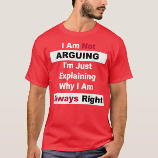 Im Not Arguing Im Just Eplaining Why I Am Always R T-Shirt