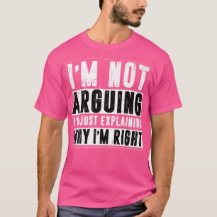 Im Not Arguing Im Just Eplaining Why Im Right Funn T-Shirt