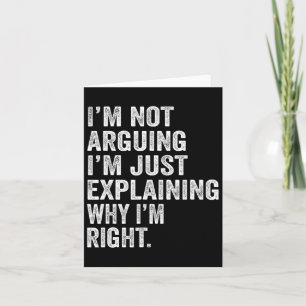 I'm Not Arguing I'm Just Explaining Why I Am Right Card