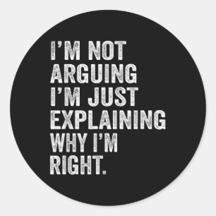 Im Not Arguing Im Just Explaining Why I Am Right F Classic Round Sticker
