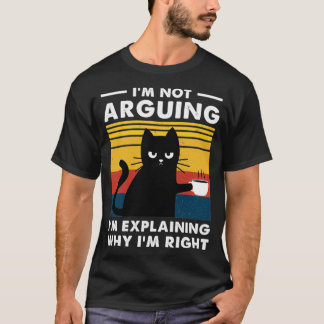 Im Not Arguing Im Just Explaining Why Im Right Cat T-Shirt