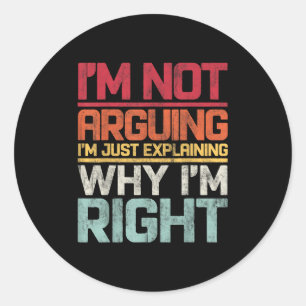 I'm Not Arguing I'm Just Explaining Why I'm Right Classic Round Sticker
