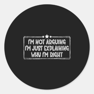 I'm Not Arguing I'm Just Explaining Why I'm Right  Classic Round Sticker
