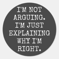 I'm Not Arguing I'm Just Explaining Why I'm Right.