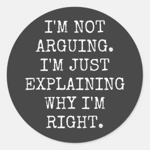 I'm Not Arguing I'm Just Explaining Why I'm Right. Classic Round Sticker