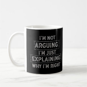 I'm Not Arguing I'm Just Explaining Why I'm Right Coffee Mug