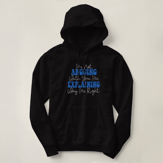 I'm Not Arguing I'm Just Explaining Why I'm Right! Hoodie (Design Front)