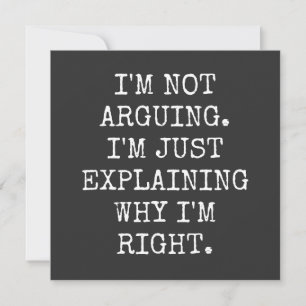I'm Not Arguing I'm Just Explaining Why I'm Right. Invitation