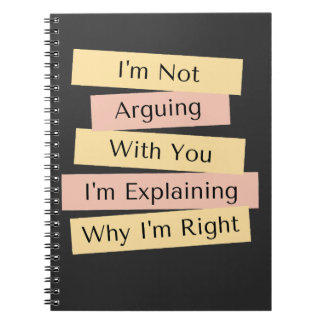 I'm Not Arguing I'm Just Explaining Why I'm Right Notebook