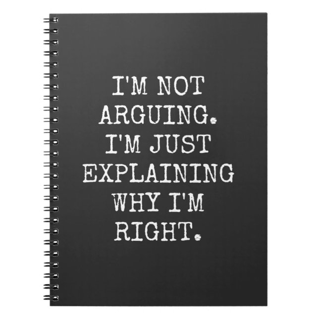 I'm Not Arguing I'm Just Explaining Why I'm Right. Notebook (Front)