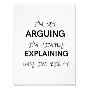 I'm not arguing I'm just explaining why I'm right  Photo Print