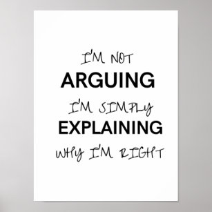 I'm not arguing I'm just explaining why I'm right  Poster