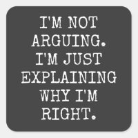 I'm Not Arguing I'm Just Explaining Why I'm Right.