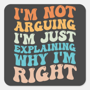 I'm Not Arguing I'm Just Explaining Why I'm Right Square Sticker
