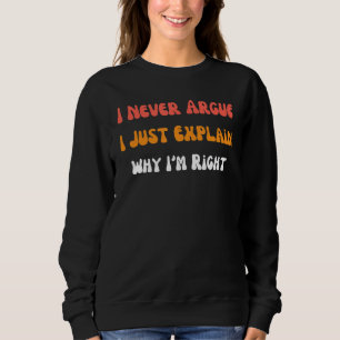 I'm Not Arguing I'm Just Explaining Why I'm Right  Sweatshirt