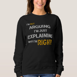 I'm Not Arguing I'm Just Explaining Why I'm Right Sweatshirt