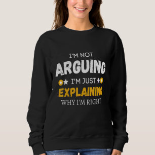 I'm Not Arguing I'm Just Explaining Why I'm Right  Sweatshirt