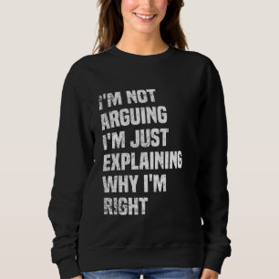 I'm Not Arguing I'm Just Explaining Why I'm Right Sweatshirt