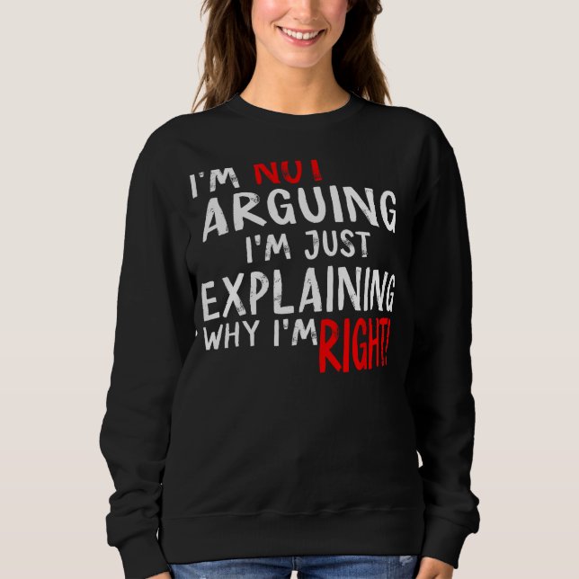 I'm Not Arguing I'm Just Explaining Why I'm Right Sweatshirt (Front)