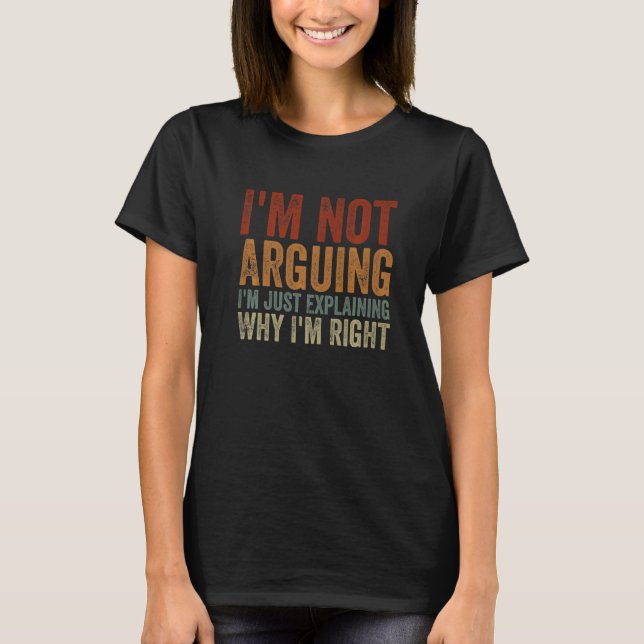 I'm Not Arguing I'm Just Explaining Why I'm Right  T-Shirt (Front)