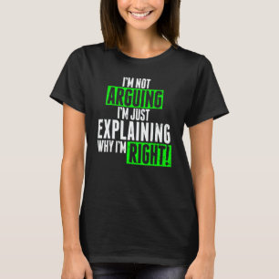 I'm Not Arguing I'm Just Explaining Why I'm Right  T-Shirt