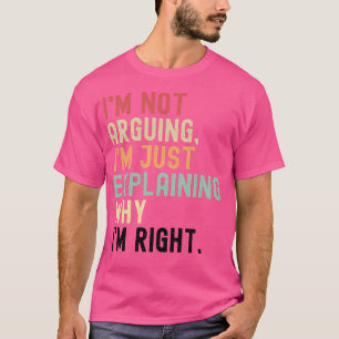 I'm not arguing, I'm just explaining why I'm right T-Shirt