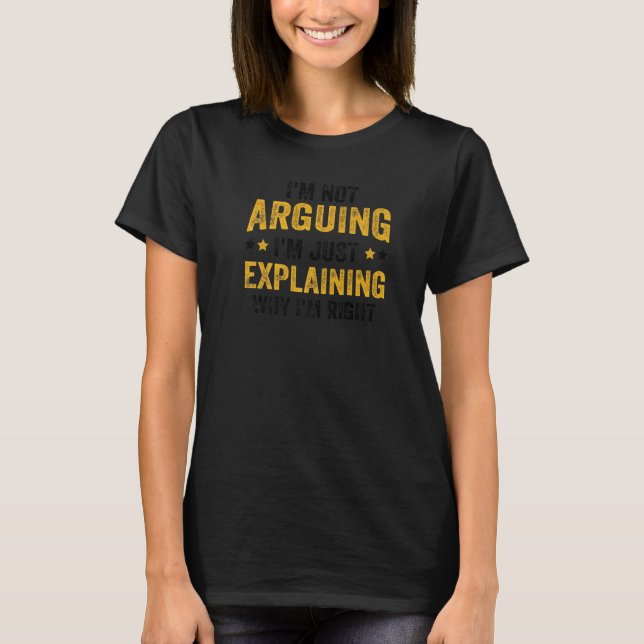 I'm Not Arguing I'm Just Explaining Why I'm Right  T-Shirt (Front)