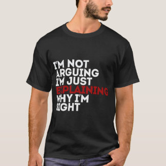 I'm Not Arguing I'm Just Explaining Why I'm Right T-Shirt