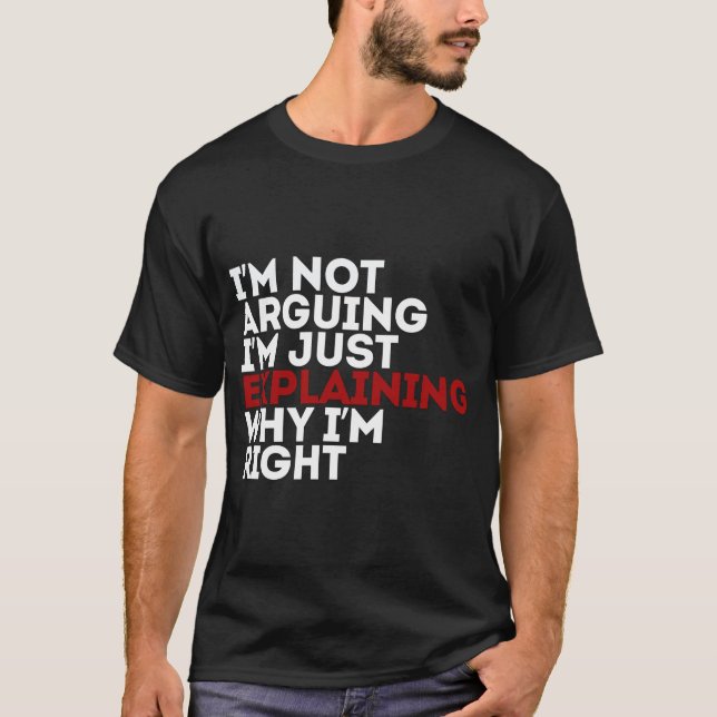 I'm Not Arguing I'm Just Explaining Why I'm Right T-Shirt (Front)